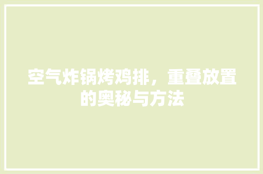 空气炸锅烤鸡排，重叠放置的奥秘与方法