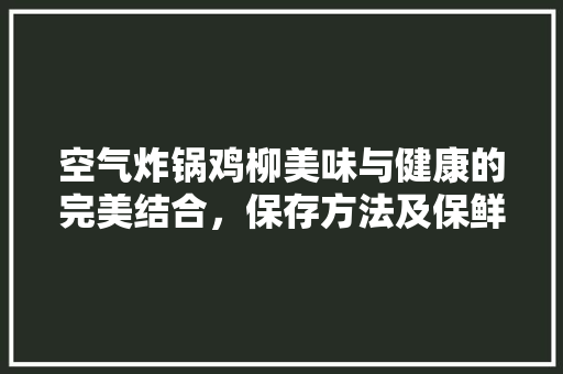 空气炸锅鸡柳美味与健康的完美结合，保存方法及保鲜方法