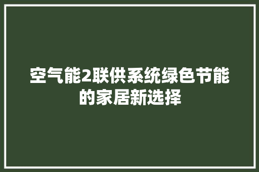 空气能2联供系统绿色节能的家居新选择