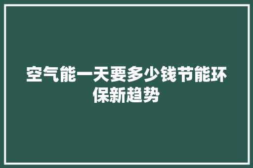 空气能一天要多少钱节能环保新趋势