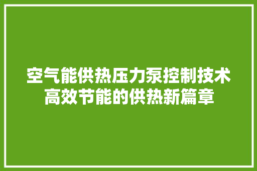 空气能供热压力泵控制技术高效节能的供热新篇章 家电维修