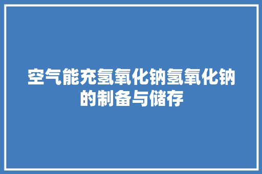 空气能充氢氧化钠氢氧化钠的制备与储存 家电维修