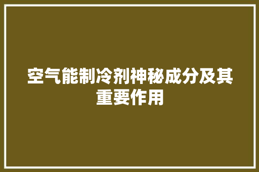 空气能制冷剂神秘成分及其重要作用