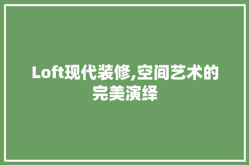 Loft现代装修,空间艺术的完美演绎 Loft现代装修,空间艺术的完美演绎 家电维修