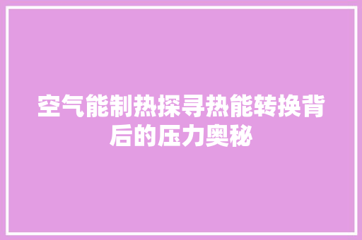 空气能制热探寻热能转换背后的压力奥秘