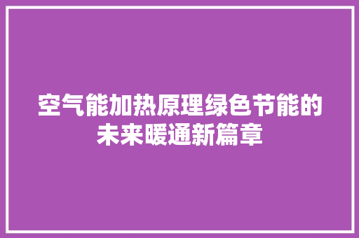 空气能加热原理绿色节能的未来暖通新篇章