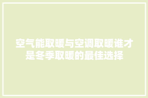 空气能取暖与空调取暖谁才是冬季取暖的最佳选择