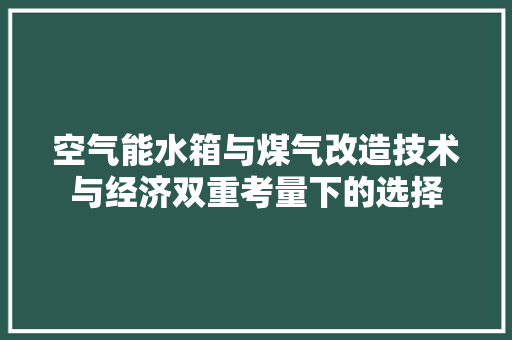 空气能水箱与煤气改造技术与经济双重考量下的选择
