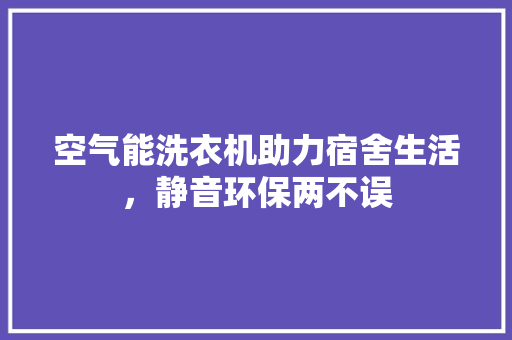 空气能洗衣机助力宿舍生活，静音环保两不误