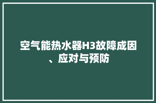 空气能热水器H3故障成因、应对与预防