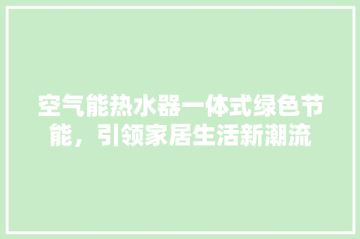 空气能热水器一体式绿色节能，引领家居生活新潮流