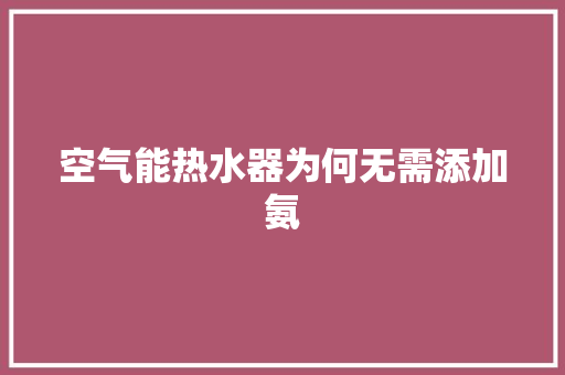 空气能热水器为何无需添加氨