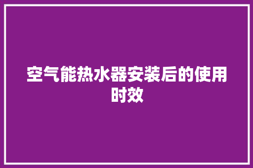 空气能热水器安装后的使用时效 汽车维修