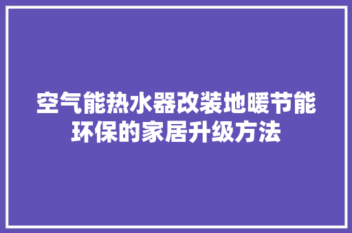 空气能热水器改装地暖节能环保的家居升级方法