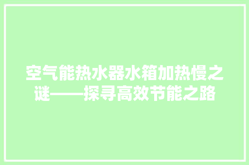 空气能热水器水箱加热慢之谜——探寻高效节能之路