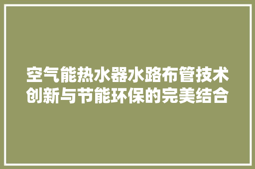 空气能热水器水路布管技术创新与节能环保的完美结合