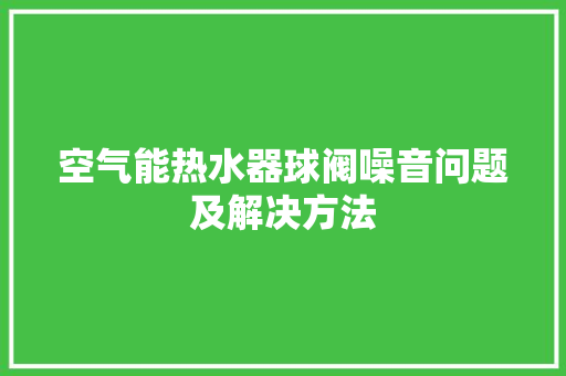 空气能热水器球阀噪音问题及解决方法 家电维修
