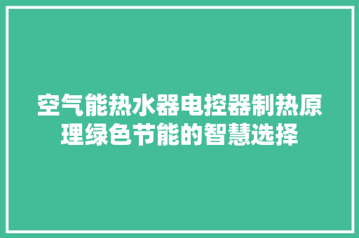 空气能热水器电控器制热原理绿色节能的智慧选择