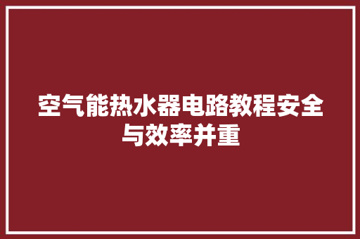 空气能热水器电路教程安全与效率并重