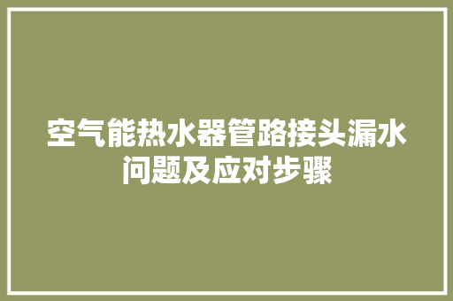 空气能热水器管路接头漏水问题及应对步骤