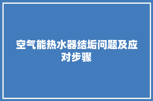 空气能热水器结垢问题及应对步骤
