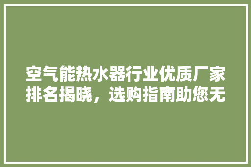 空气能热水器行业优质厂家排名揭晓，选购指南助您无忧享受舒适生活 汽车维修