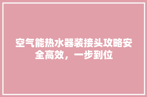 空气能热水器装接头攻略安全高效，一步到位 综合便民