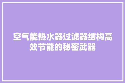 空气能热水器过滤器结构高效节能的秘密武器 汽车维修