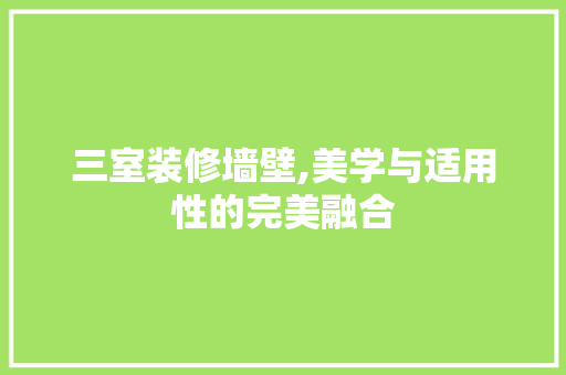 三室装修墙壁,美学与适用性的完美融合 三室装修墙壁,美学与适用性的完美融合 墙体维修