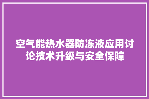 空气能热水器防冻液应用讨论技术升级与安全保障