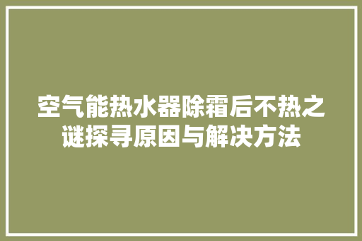 空气能热水器除霜后不热之谜探寻原因与解决方法