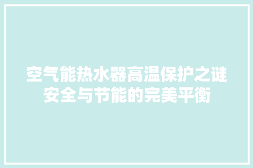 空气能热水器高温保护之谜安全与节能的完美平衡