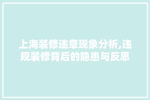 上海装修违章现象分析,违规装修背后的隐患与反思 上海装修违章现象分析,违规装修背后的隐患与反思 厨房维修