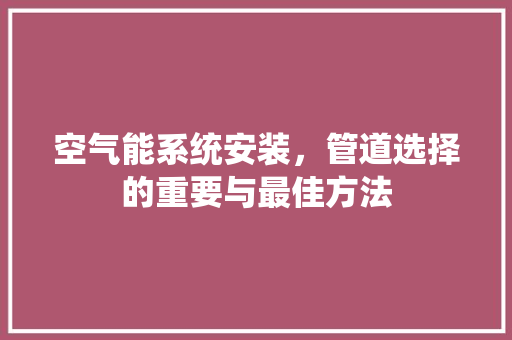 空气能系统安装，管道选择的重要与最佳方法