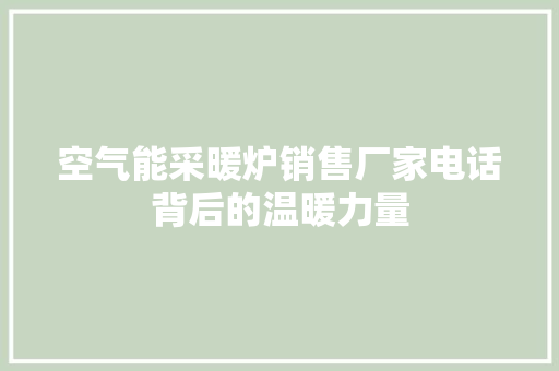 空气能采暖炉销售厂家电话背后的温暖力量 家电维修