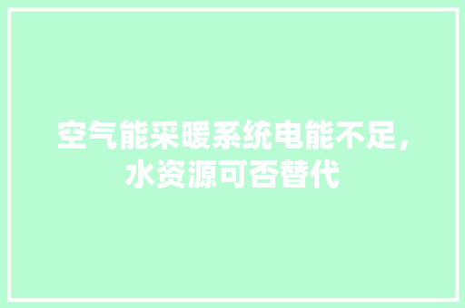 空气能采暖系统电能不足，水资源可否替代