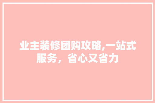 业主装修团购攻略,一站式服务，省心又省力 业主装修团购攻略,一站式服务，省心又省力 厨房维修