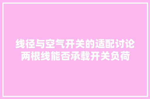 线径与空气开关的适配讨论两根线能否承载开关负荷