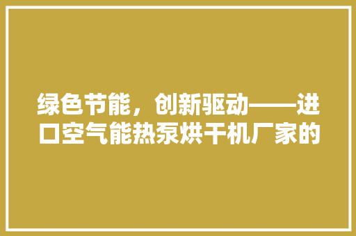 绿色节能，创新驱动——进口空气能热泵烘干机厂家的发展之路