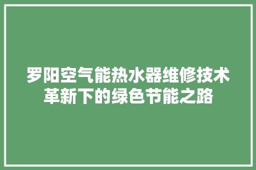罗阳空气能热水器维修技术革新下的绿色节能之路