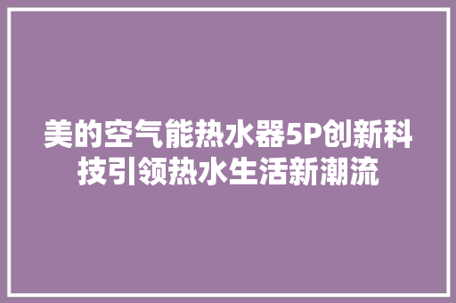 美的空气能热水器5P创新科技引领热水生活新潮流 厨房维修