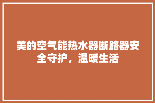 美的空气能热水器断路器安全守护，温暖生活 厨房维修