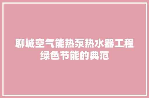 聊城空气能热泵热水器工程绿色节能的典范