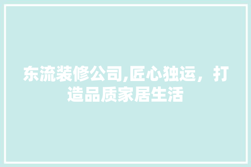 东流装修公司,匠心独运，打造品质家居生活 东流装修公司,匠心独运，打造品质家居生活 汽车维修