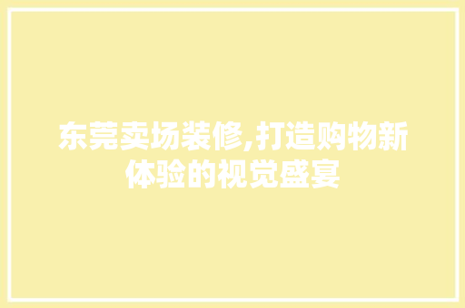东莞卖场装修,打造购物新体验的视觉盛宴 东莞卖场装修,打造购物新体验的视觉盛宴 厨房维修