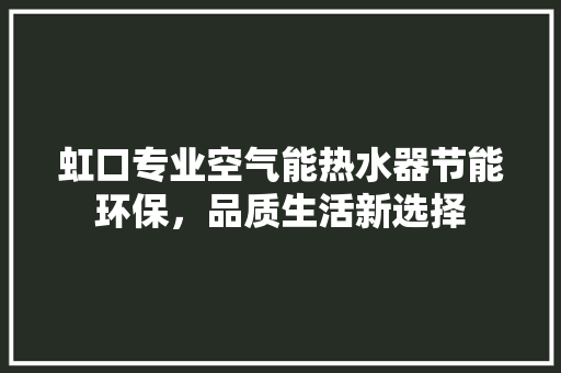 虹口专业空气能热水器节能环保，品质生活新选择