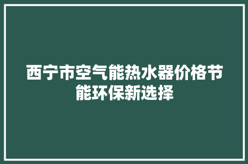 西宁市空气能热水器价格节能环保新选择