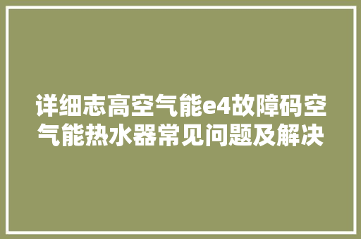 详细志高空气能e4故障码空气能热水器常见问题及解决之路