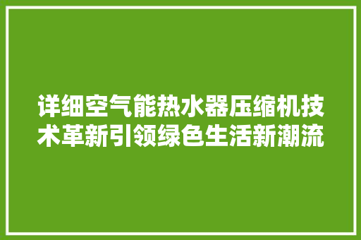 详细空气能热水器压缩机技术革新引领绿色生活新潮流