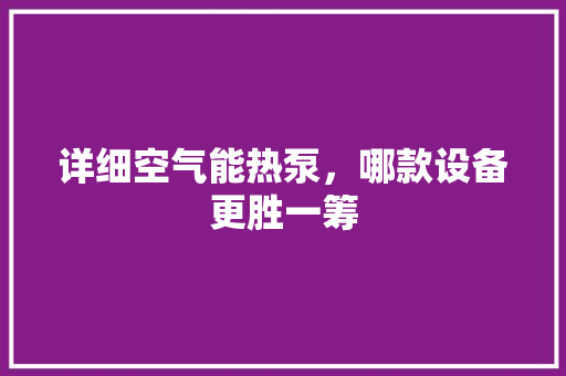 详细空气能热泵，哪款设备更胜一筹